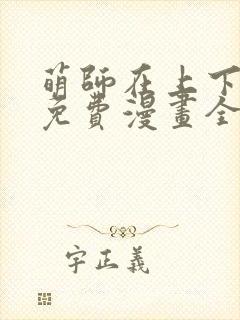 萌师在上下拉式免费漫画全集