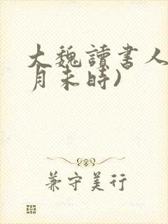 大魏读书人(七月未时)