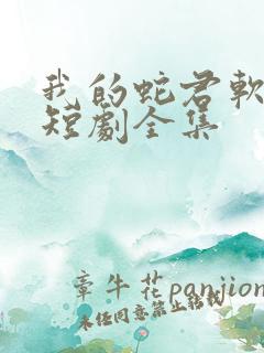 我的蛇君软又妖短剧全集