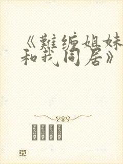 《难缠姐妹偏要和我同居》小说