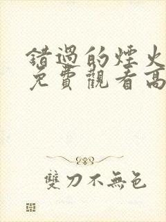 错过的烟火短剧免费观看高清