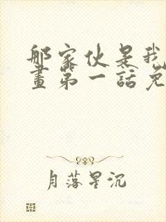 那家伙是我哥漫画第一话免费观看