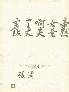 完了啊女帝的软饭丈夫竟然无敌