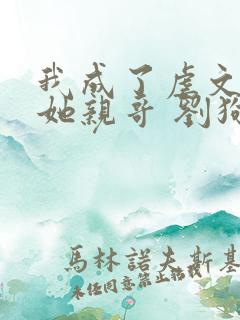 我成了虐文女主她亲哥 刘狗花