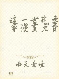 这一世我要当至尊漫画免费下拉式