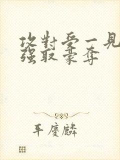 攻对受一见钟情强取豪夺