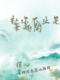 对你不止是喜欢 笔趣阁