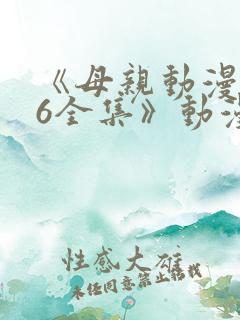 《母亲动漫1~6全集》动漫大学