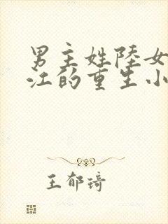 男主姓陆女主姓江的重生小说