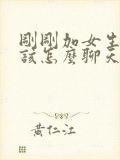 刚刚加女生微信该怎么聊天