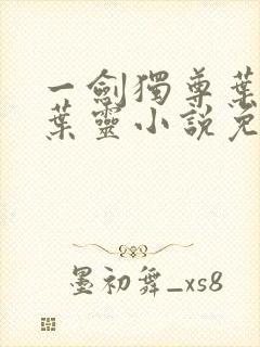 一剑独尊叶玄,叶灵小说免费阅读无弹窗