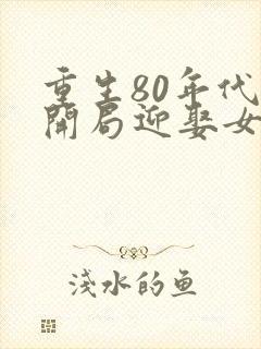 重生80年代:开局迎娶女知青完整小说