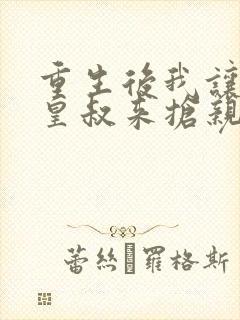 重生后我让前夫皇叔来抢亲完本