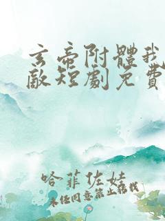 玄帝附体我已无敌短剧免费观看全集