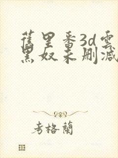 旧里番3d云韵黑奴未删减