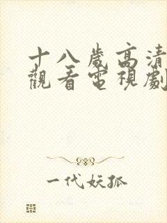 十八岁高清免费观看电视剧立即播放