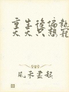 重生后偏执大佬天天只想宠我