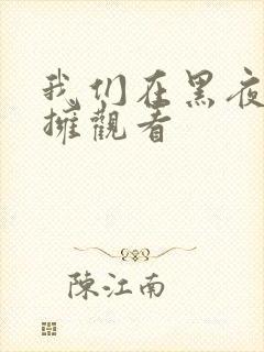 我们在黑夜中相拥观看