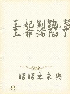 王妃别跑,禁欲王爷沦陷了 短剧