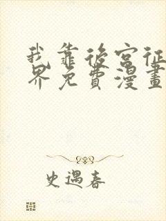 我靠后宫征服世界免费漫画