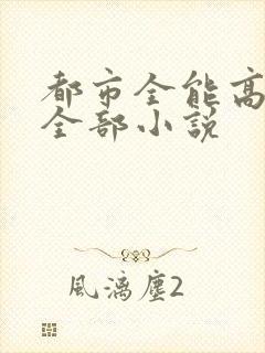都市全能高手的全部小说