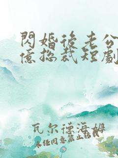 闪婚后老公是千亿总裁短剧