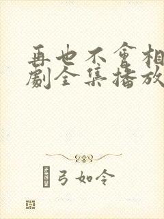 再也不会相见短剧全集播放