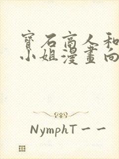 宝石商人和钻石小姐漫画向下拉免费