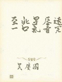 至此星辰远短剧一口气看完