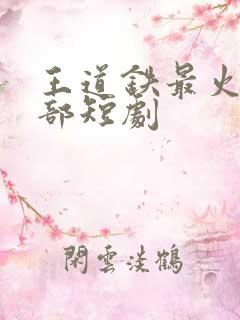 王道铁最火的三部短剧