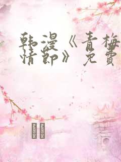 韩漫《青梅竹马情节》免费阅读全文