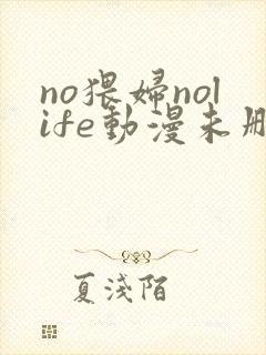 no猥妇nolife动漫未删减免费观看
