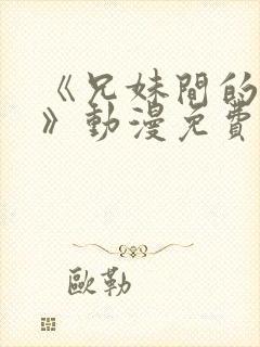 《兄妹间的秘密》动漫免费观看全集在线观看