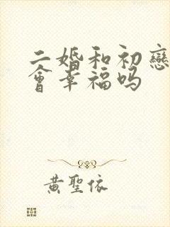 二婚和初恋结婚会幸福吗