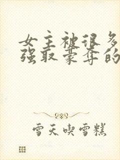 女主被很多男人强取豪夺的小说