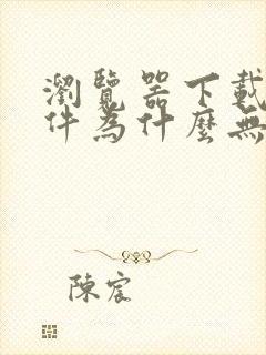 浏览器下载的文件为什么无法打开