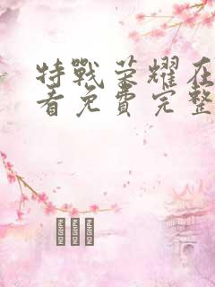 特战荣耀在线观看免费完整版高清