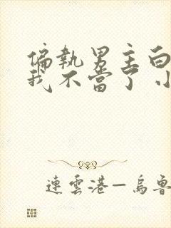 偏执男主白月光我不当了 小说