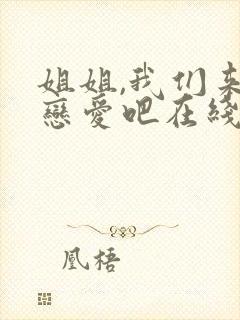 姐姐,我们来谈恋爱吧在线