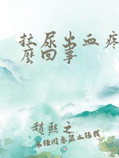 拉尿出血疼痛怎么回事