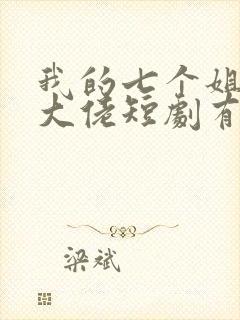 我的七个姐姐是大佬短剧有多少集