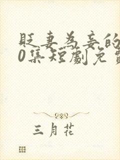 贬妻为妾的100集短剧免费观看