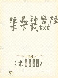 绝品神医陆逸全本下载txt