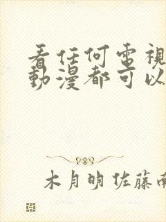 看任何电视剧和动漫都可以免费的软件