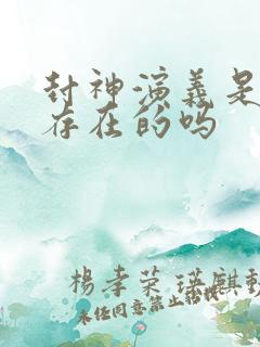 封神演义是真实存在的吗