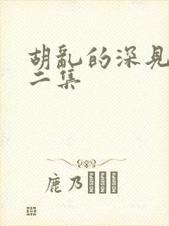 胡乱的深见君第二集