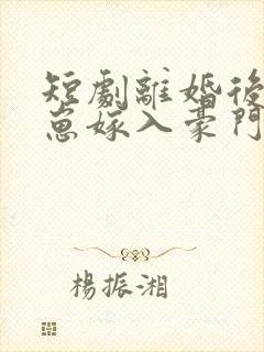 短剧离婚后她带崽嫁入豪门第20集