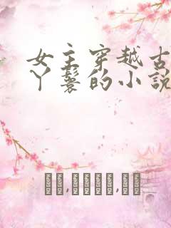 女主穿越古代当丫鬟的小说