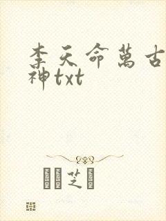 李天命万古第一神txt
