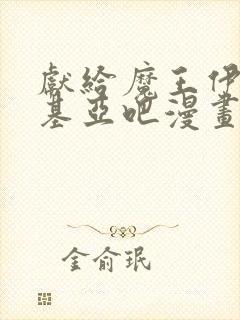 献给魔王伊伏洛基亚吧漫画免费阅读